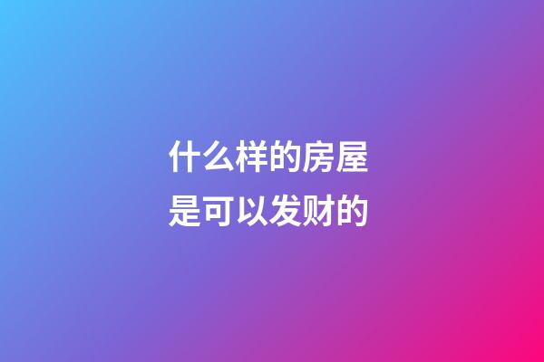 什么样的房屋 是可以发财的